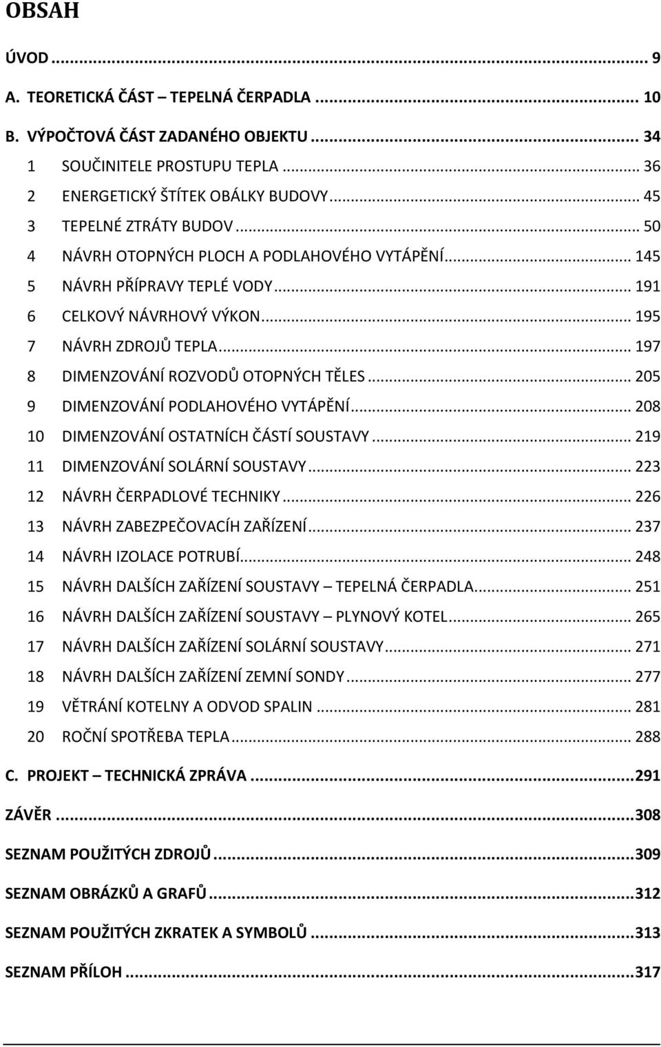 .. 205 9 DIMENZOVÁNÍ PODLAHOVÉHO VYTÁPĚNÍ... 208 10 DIMENZOVÁNÍ OSTATNÍCH ČÁSTÍ SOUSTAVY... 219 11 DIMENZOVÁNÍ SOLÁRNÍ SOUSTAVY... 223 12 NÁVRH ČERPADLOVÉ TECHNIKY.