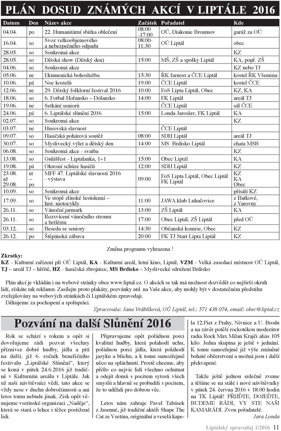 06. pá Noc kostelů 19:00 ČCE Liptál kostel ČCE 12.06. ne 29. Dětský folklorní festival 2016 10:00 FoS Lipta Liptál, Obec KZ, KA 18.06. so 6. Fotbal Hořansko Dolansko 14:00 FK Liptál areál TJ 19.06. ne Setkání seniorů ČCE Liptál sál ČCE 24.