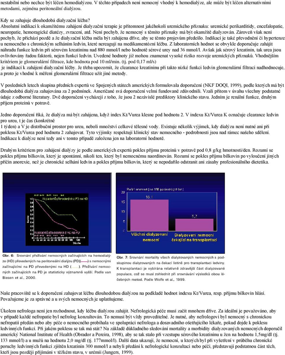 Absolutní indikací k okamžitému zahájení dialyzační terapie je přítomnost jakéhokoli uremického příznaku: uremické perikarditidy, encefalopatie, neuropatie, hemoragické diatézy, zvracení, atd.