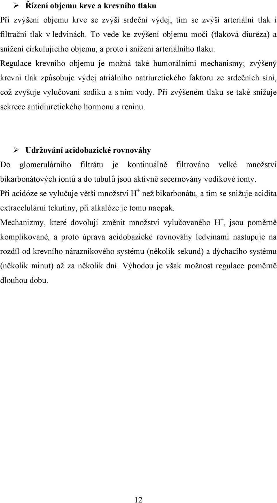 Regulace krevního objemu je možná také humorálními mechanismy; zvýšený krevní tlak způsobuje výdej atriálního natriuretického faktoru ze srdečních síní, což zvyšuje vylučovaní sodíku a s ním vody.