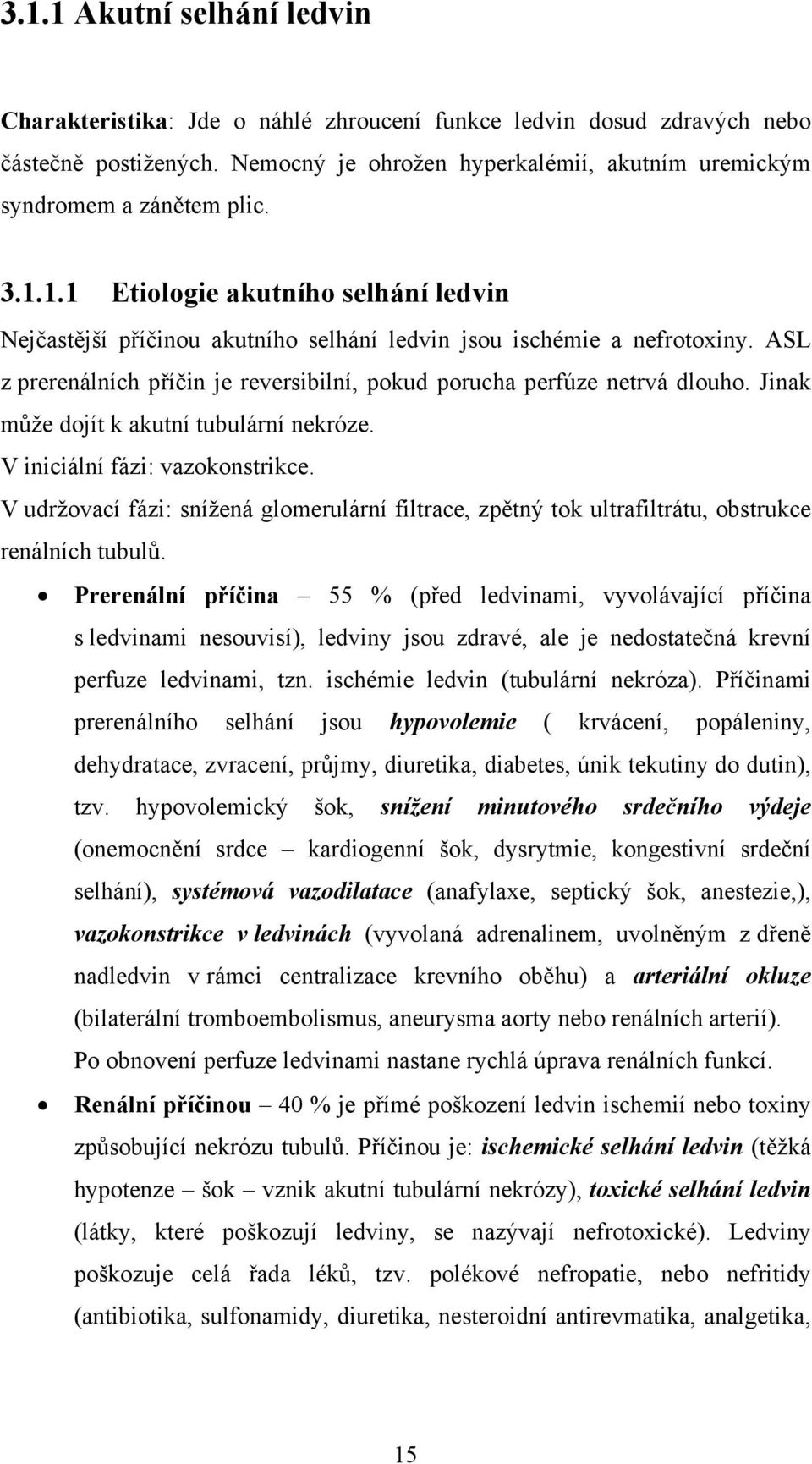 Jinak může dojít k akutní tubulární nekróze. V iniciální fázi: vazokonstrikce. V udržovací fázi: snížená glomerulární filtrace, zpětný tok ultrafiltrátu, obstrukce renálních tubulů.