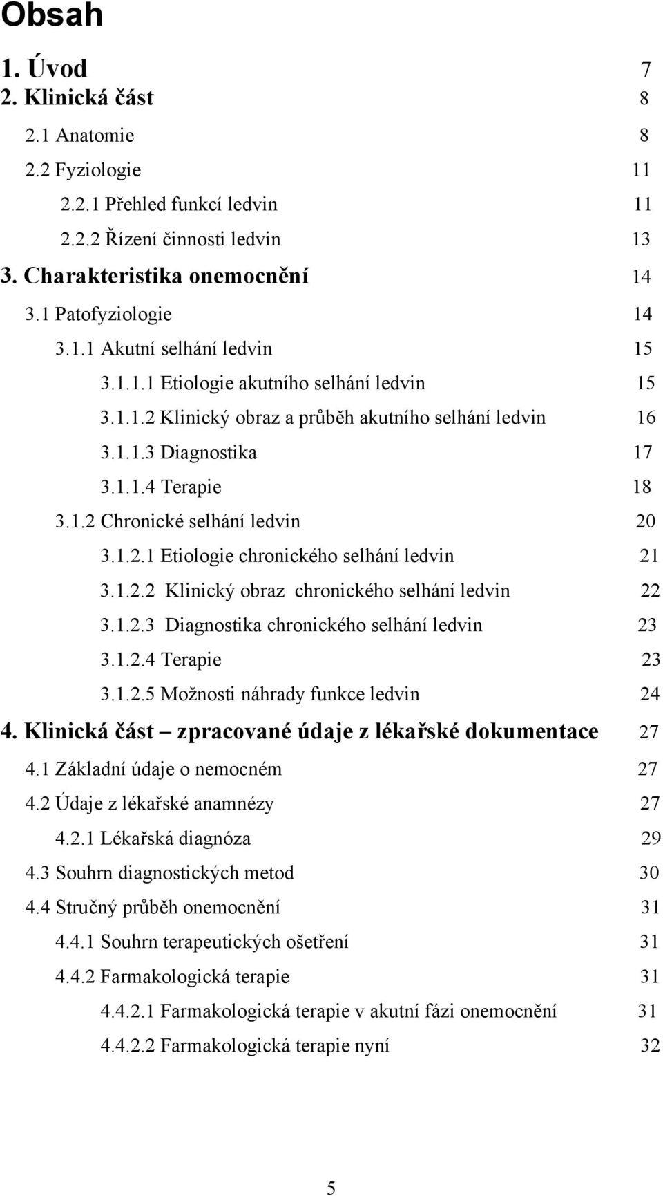 1.2.2 Klinický obraz chronického selhání ledvin 22 3.1.2.3 Diagnostika chronického selhání ledvin 23 3.1.2.4 Terapie 23 3.1.2.5 Možnosti náhrady funkce ledvin 24 4.