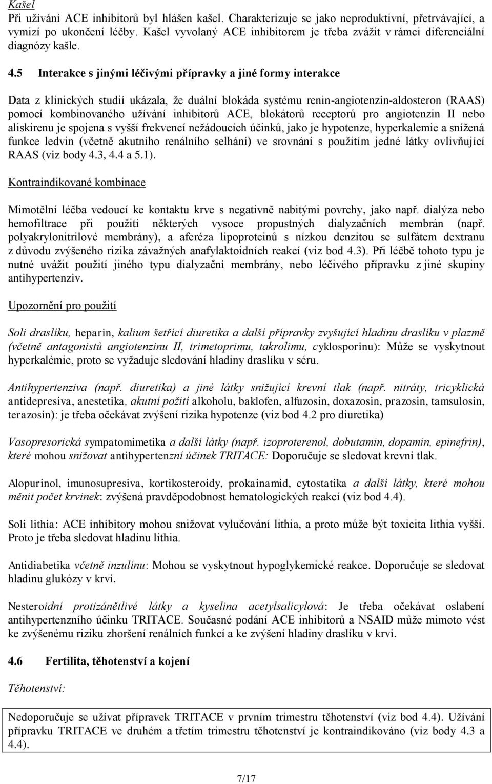 5 Interakce s jinými léčivými přípravky a jiné formy interakce Data z klinických studií ukázala, že duální blokáda systému renin-angiotenzin-aldosteron (RAAS) pomocí kombinovaného užívání inhibitorů