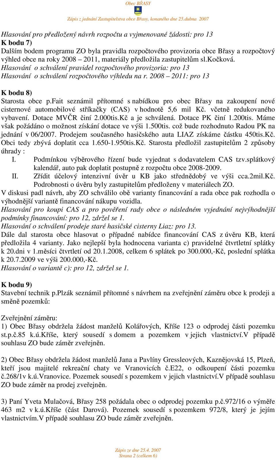 2008 2011: pro 13 K bodu 8) Starosta obce p.fait seznámil přítomné s nabídkou pro obec Břasy na zakoupení nové cisternové automobilové stříkačky (CAS) v hodnotě 5,6 mil Kč.