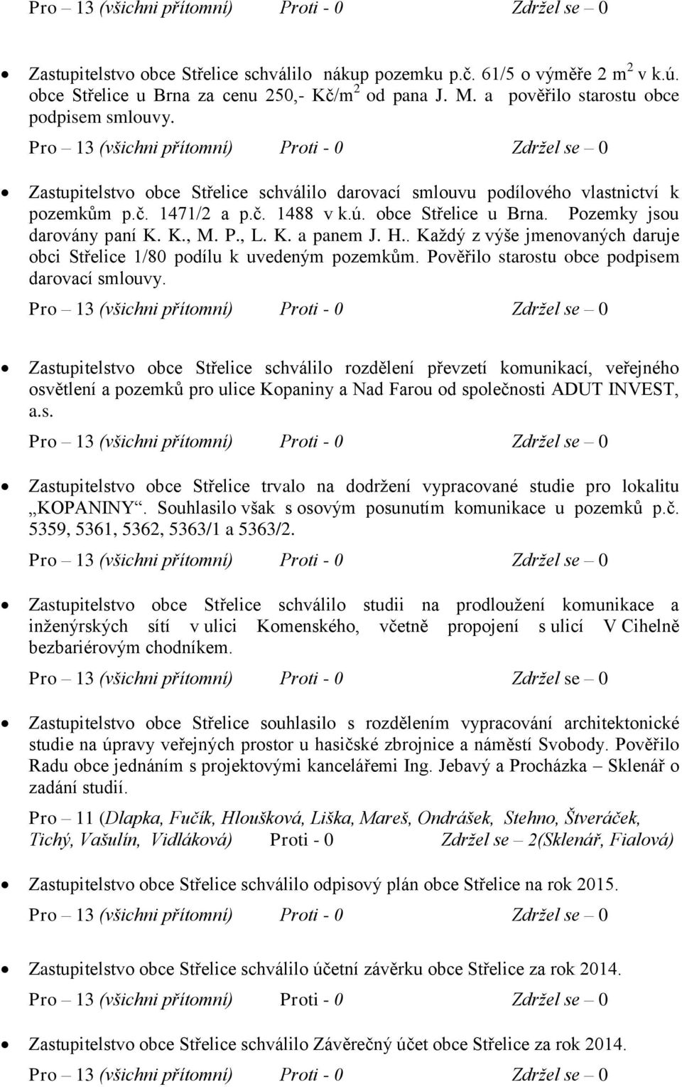 H.. Každý z výše jmenovaných daruje obci Střelice 1/80 podílu k uvedeným pozemkům. Pověřilo starostu obce podpisem darovací smlouvy.