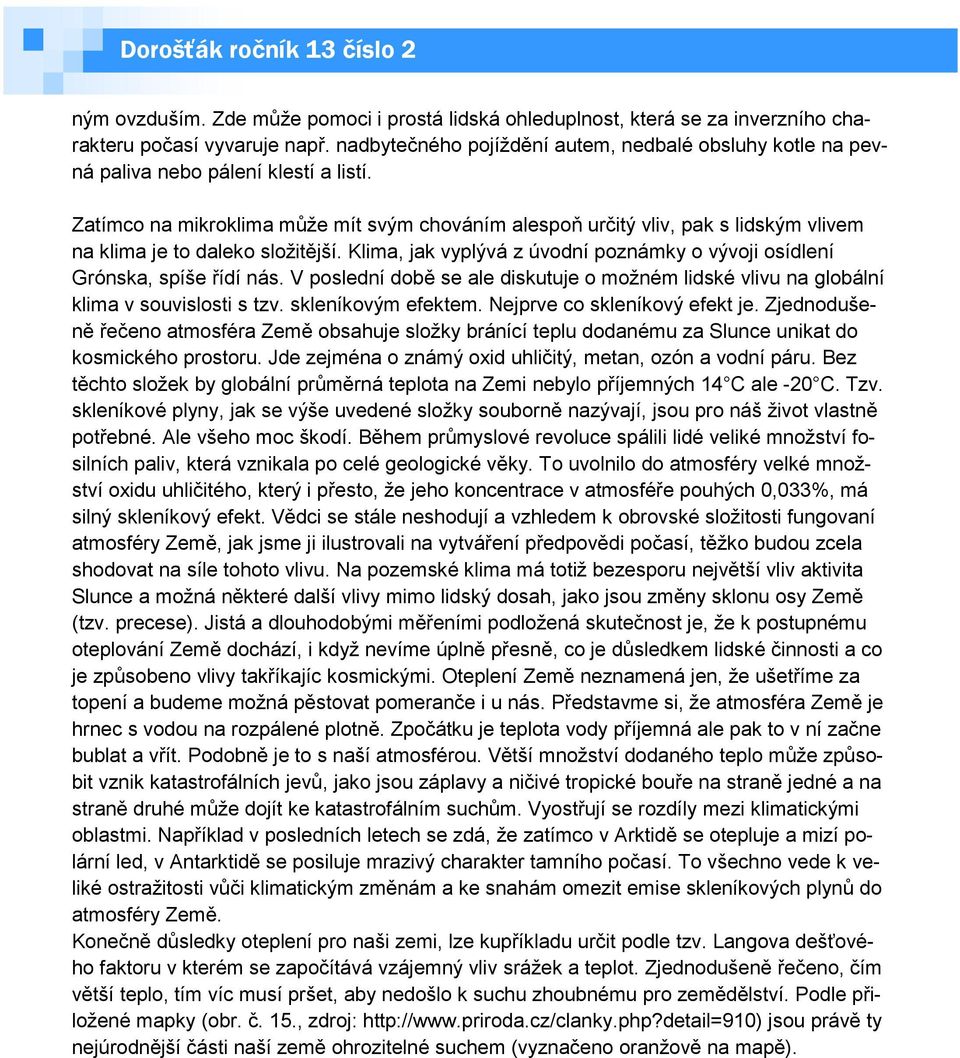 Zatímco na mikroklima může mít svým chováním alespoň určitý vliv, pak s lidským vlivem na klima je to daleko složitější. Klima, jak vyplývá z úvodní poznámky o vývoji osídlení Grónska, spíše řídí nás.