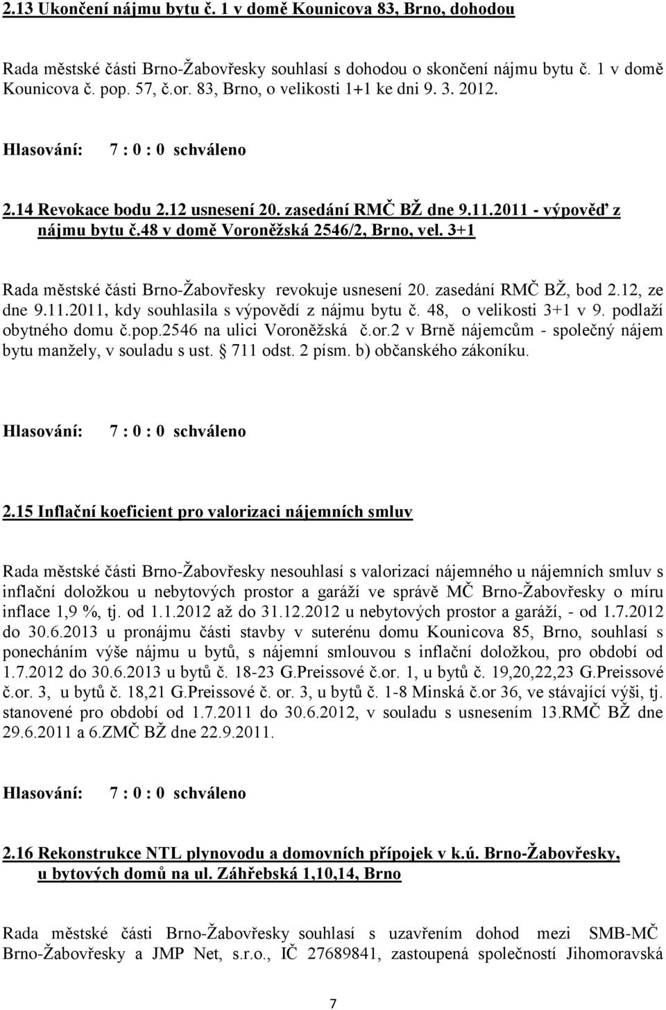 3+1 Rada městské části Brno-Žabovřesky revokuje usnesení 20. zasedání RMČ BŽ, bod 2.12, ze dne 9.11.2011, kdy souhlasila s výpovědí z nájmu bytu č. 48, o velikosti 3+1 v 9. podlaží obytného domu č.