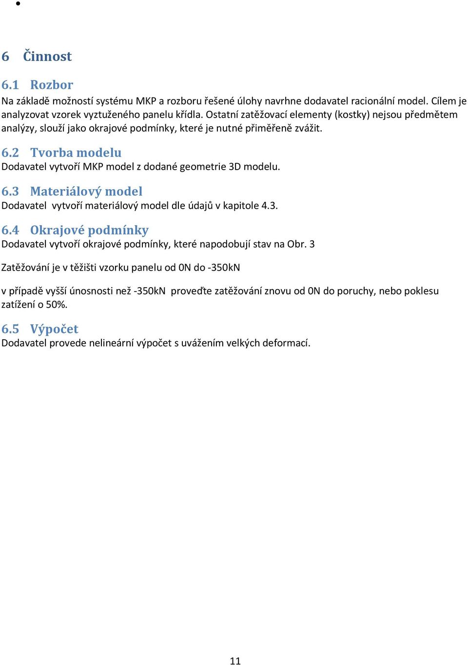 2 Tvorba modelu Dodavatel vytvoří MKP model z dodané geometrie 3D modelu. 6.3 Materiálový model Dodavatel vytvoří materiálový model dle údajů v kapitole 4.3. 6.4 Okrajové podmínky Dodavatel vytvoří okrajové podmínky, které napodobují stav na Obr.