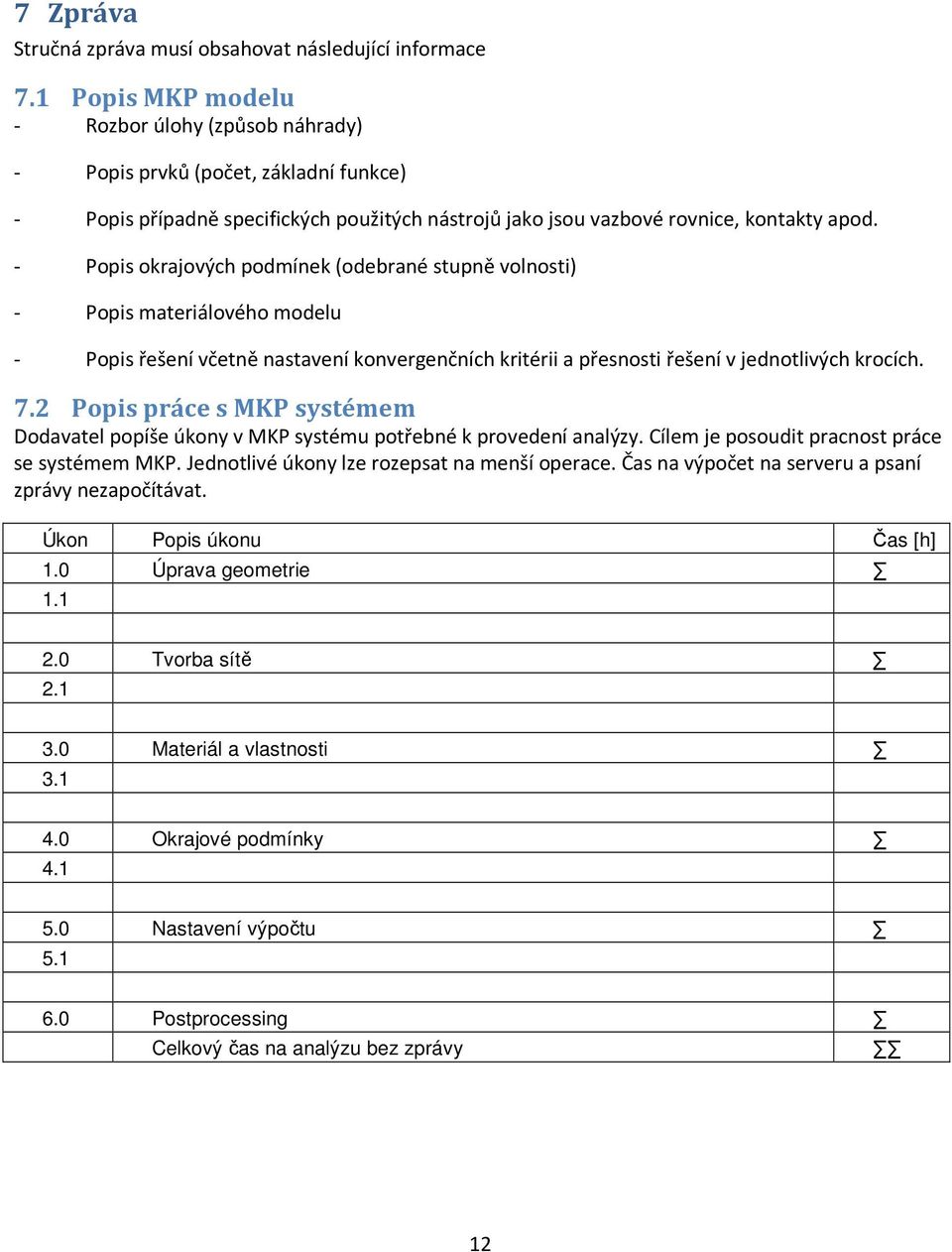 - Popis okrajových podmínek (odebrané stupně volnosti) - Popis materiálového modelu - Popis řešení včetně nastavení konvergenčních kritérii a přesnosti řešení v jednotlivých krocích. 7.