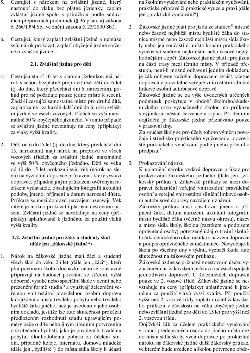 Cestující starší 10 let s platnou jízdenkou má nárok s sebou bezplatně přepravit dvě děti do 6 let (tj. do dne, který předchází dni 6. narozenin), pokud pro ně požaduje pouze jedno místo k sezení.