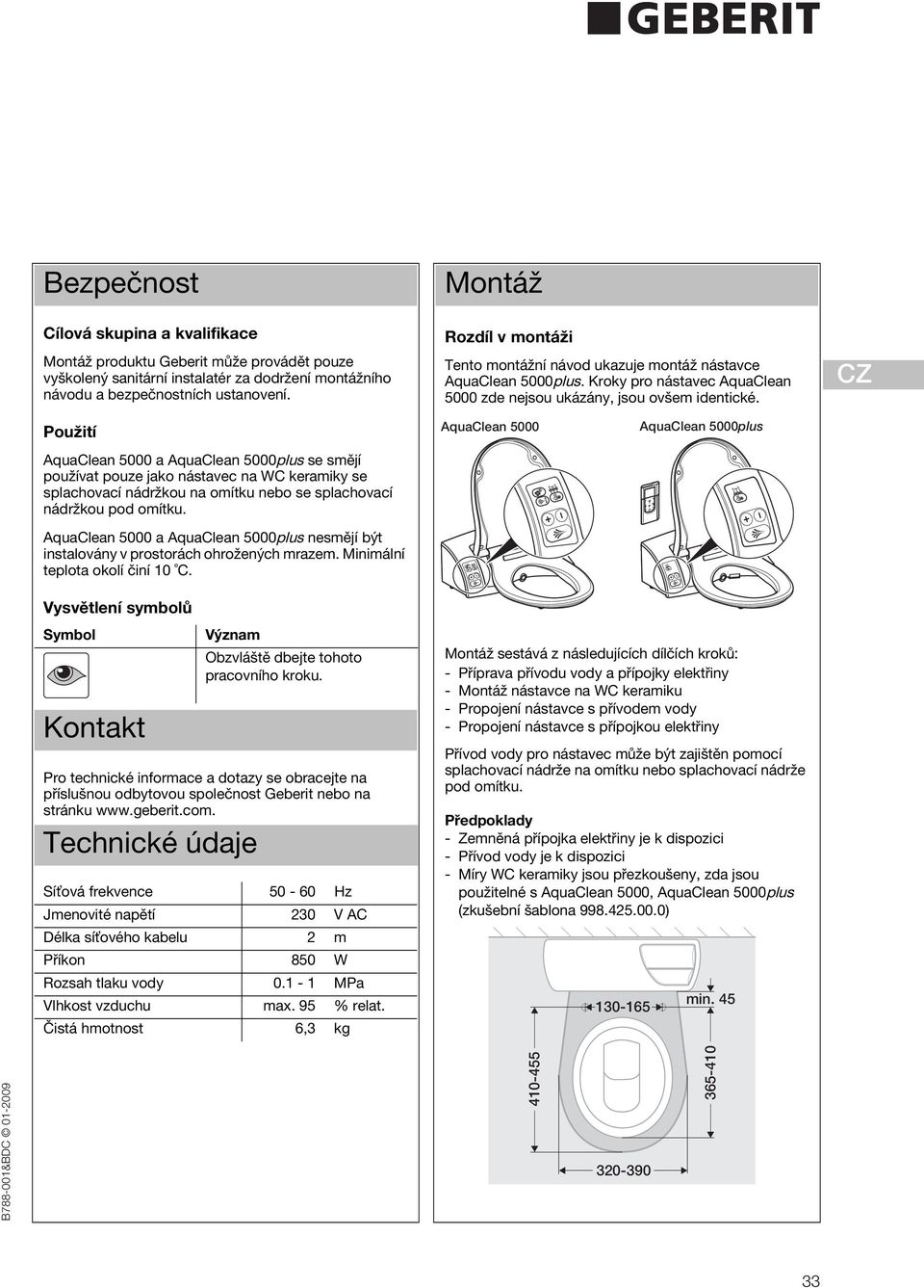 Minimální teplota okolí činí 0 C. Vysvětlení symbolů Symbol Kontakt Význam Obzvláště dbejte tohoto pracovního kroku.