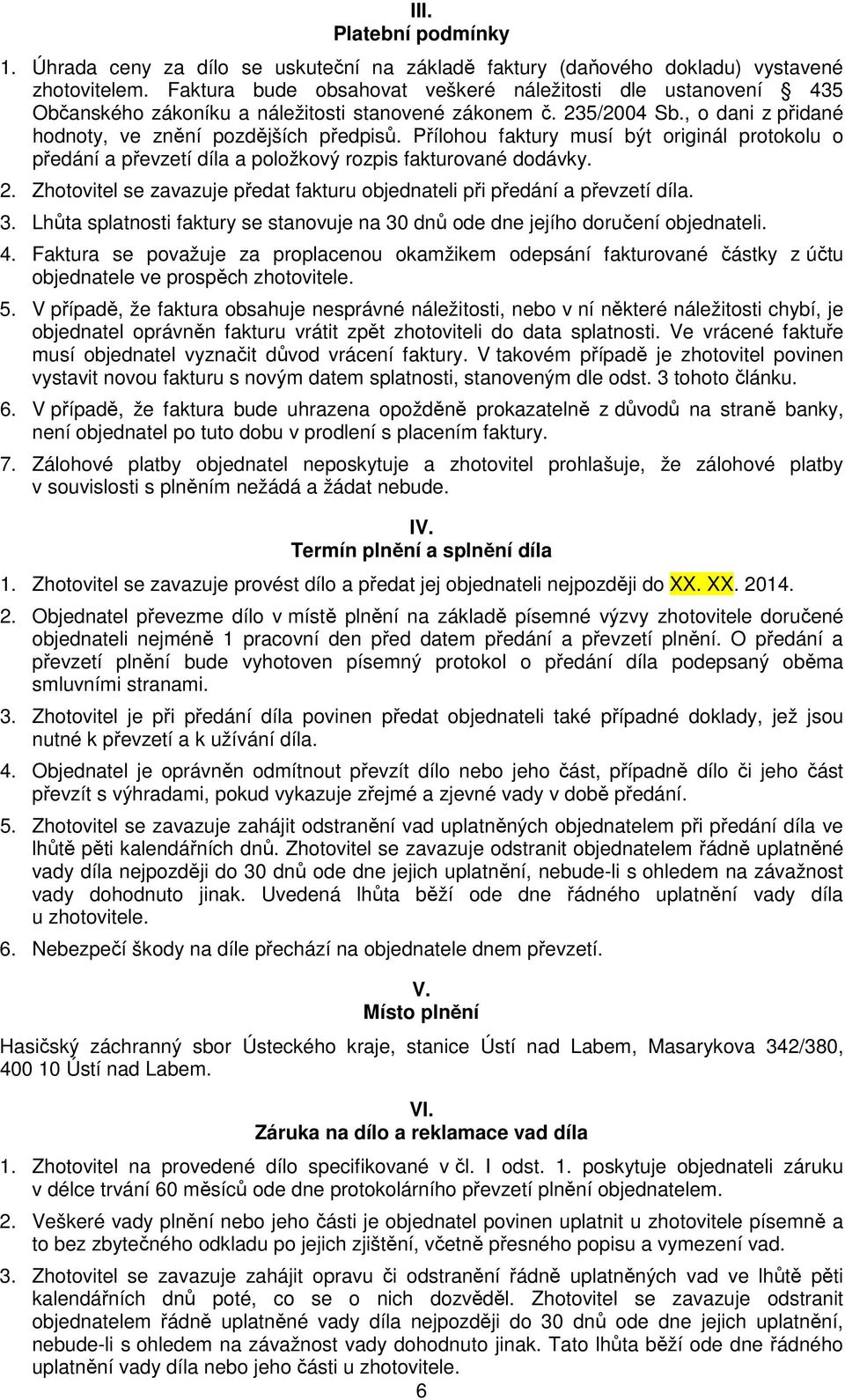 Přílohou faktury musí být originál protokolu o předání a převzetí díla a položkový rozpis fakturované dodávky. 2. Zhotovitel se zavazuje předat fakturu objednateli při předání a převzetí díla. 3.