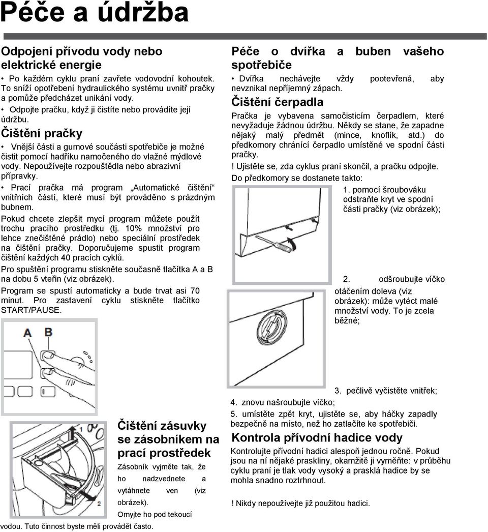 Nepouţívejte rozpouštědla nebo abrazivní přípravky. Prací pračka má program Automatické čištění vnitřních částí, které musí být prováděno s prázdným bubnem.