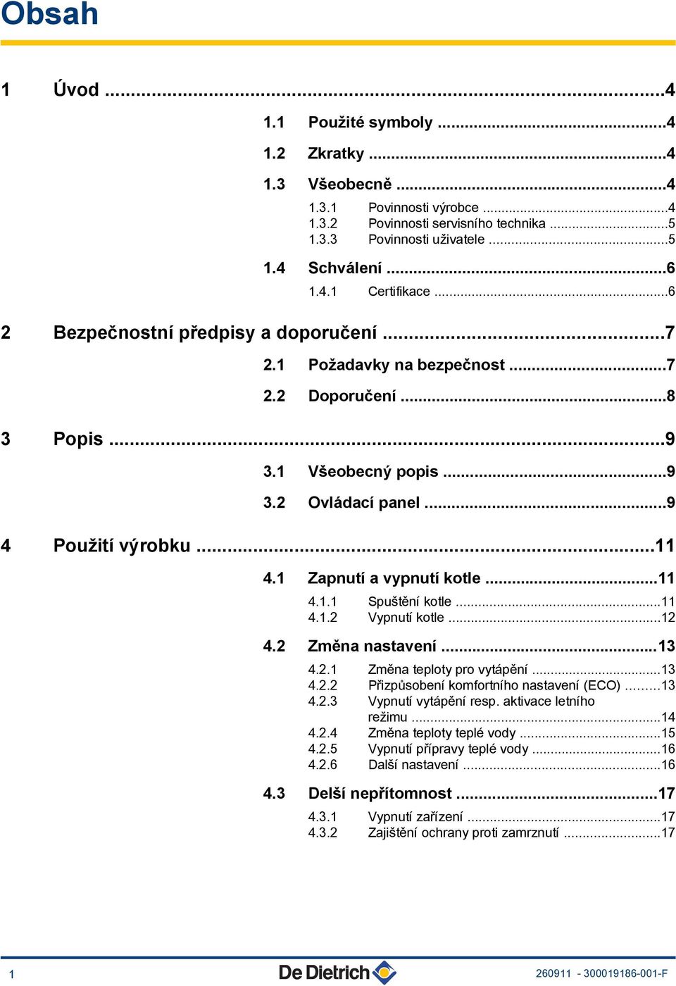 1 Zapnutí a vypnutí kotle...11 4.1.1 Spuštění kotle...11 4.1.2 Vypnutí kotle...12 4.2 Změna nastavení...13 4.2.1 Změna teploty pro vytápění...13 4.2.2 Přizpůsobení komfortního nastavení (ECO)...13 4.2.3 Vypnutí vytápění resp.