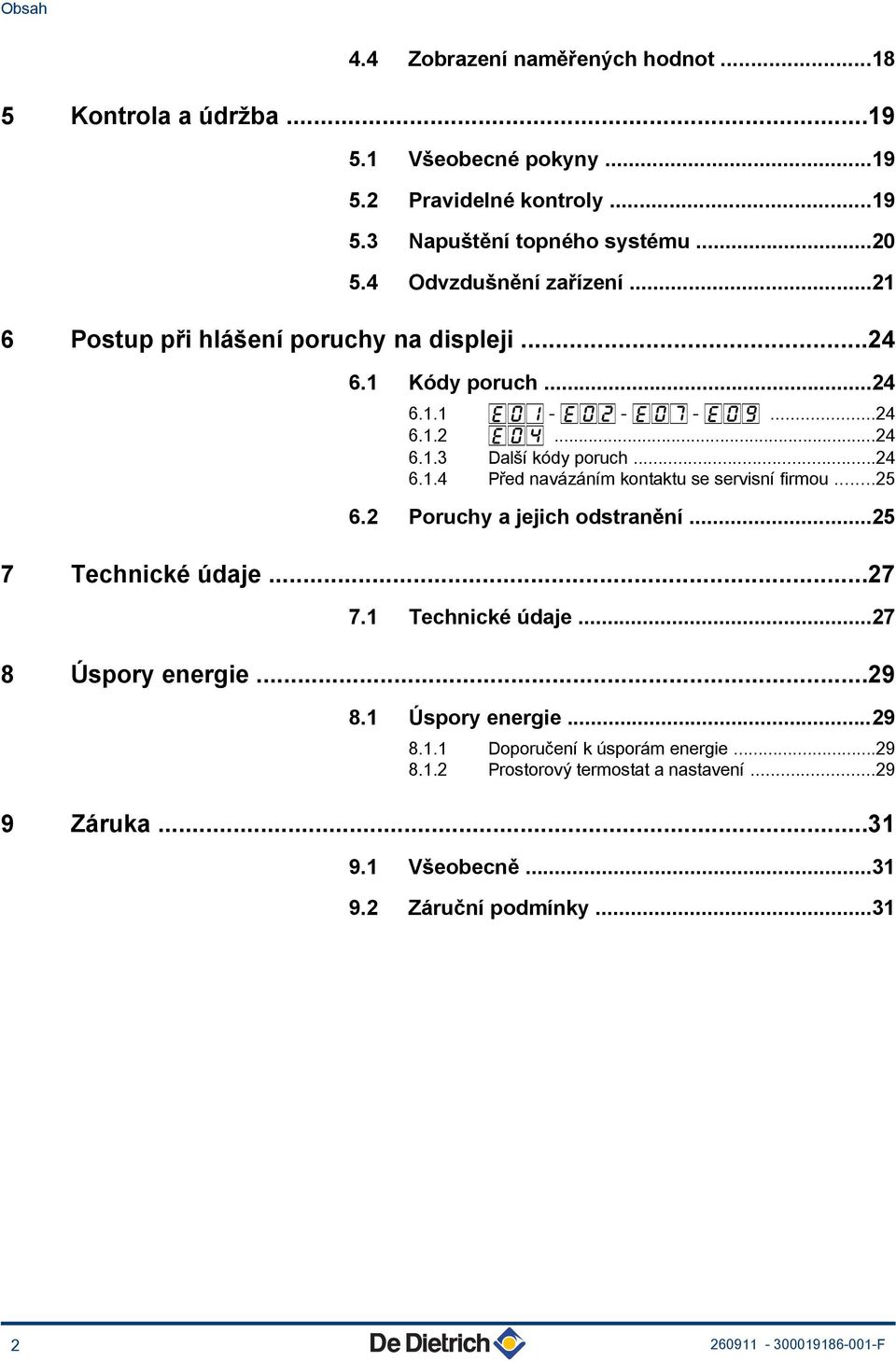 ..24 6.1.4 Před navázáním kontaktu se servisní firmou...25 6.2 Poruchy a jejich odstranění...25 7 Technické údaje...27 7.1 Technické údaje...27 8 Úspory energie...29 8.