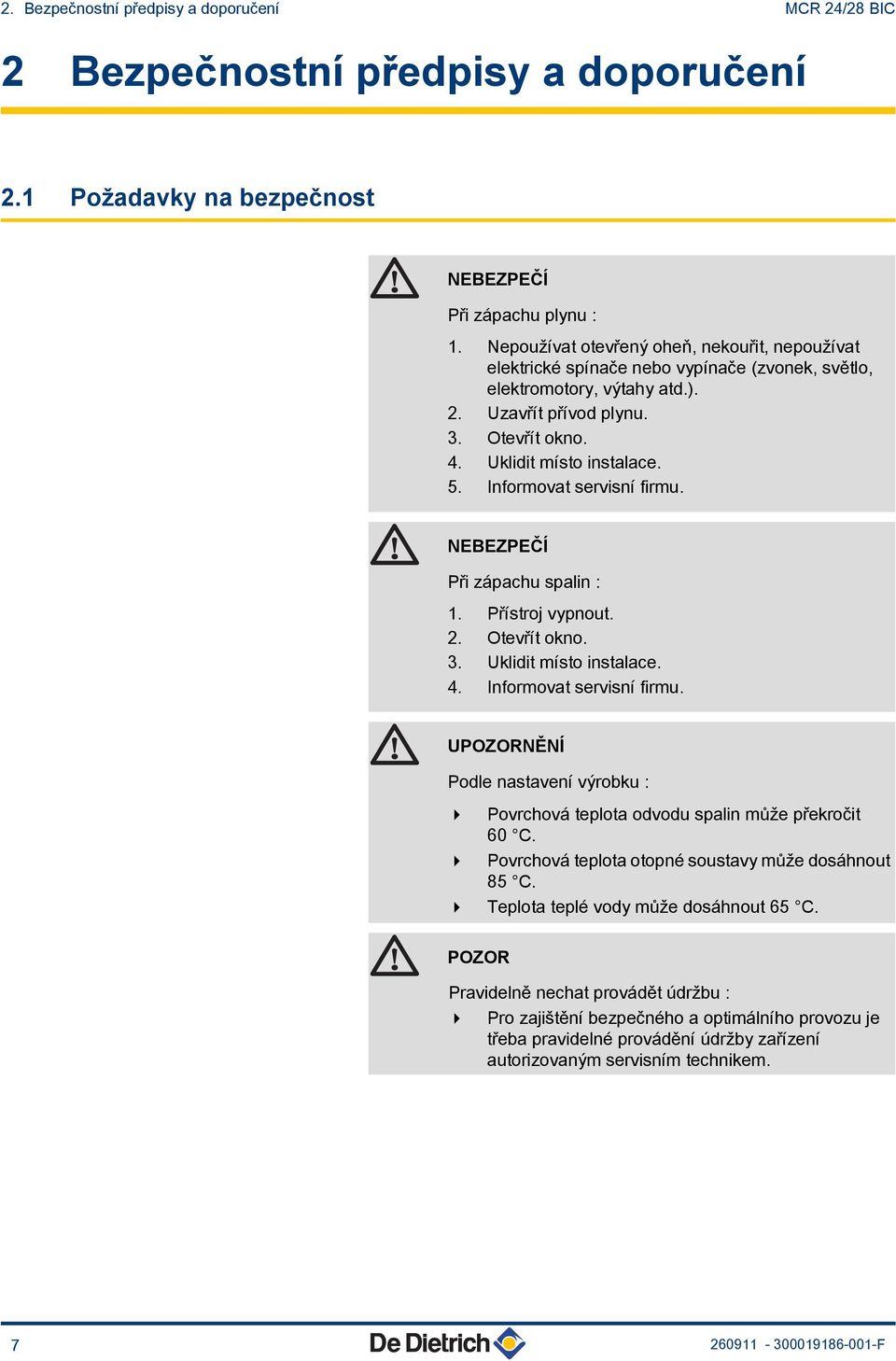 Informovat servisní firmu. NEBEZPEČÍ Při zápachu spalin : 1. Přístroj vypnout. 2. Otevřít okno. 3. Uklidit místo instalace. 4. Informovat servisní firmu.