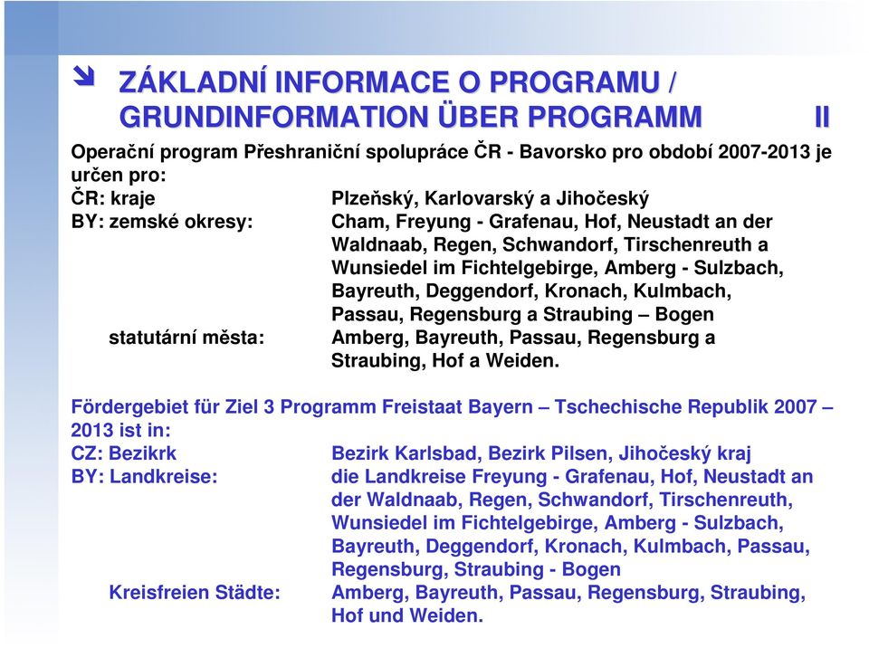 Passau, Regensburg a Straubing Bogen statutární města: Amberg, Bayreuth, Passau, Regensburg a Straubing, Hof a Weiden.