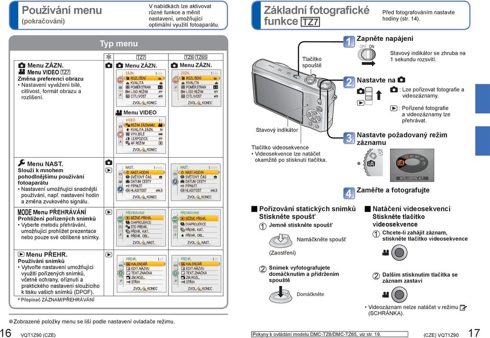 : Lze pořizovat fotografie a videozáznamy. Menu NAST. Slouží k mnohem pohodlnějšímu používání fotoaparátu Nastavení umožňující snadnější používání, např. nastavení hodin a změna zvukového signálu.
