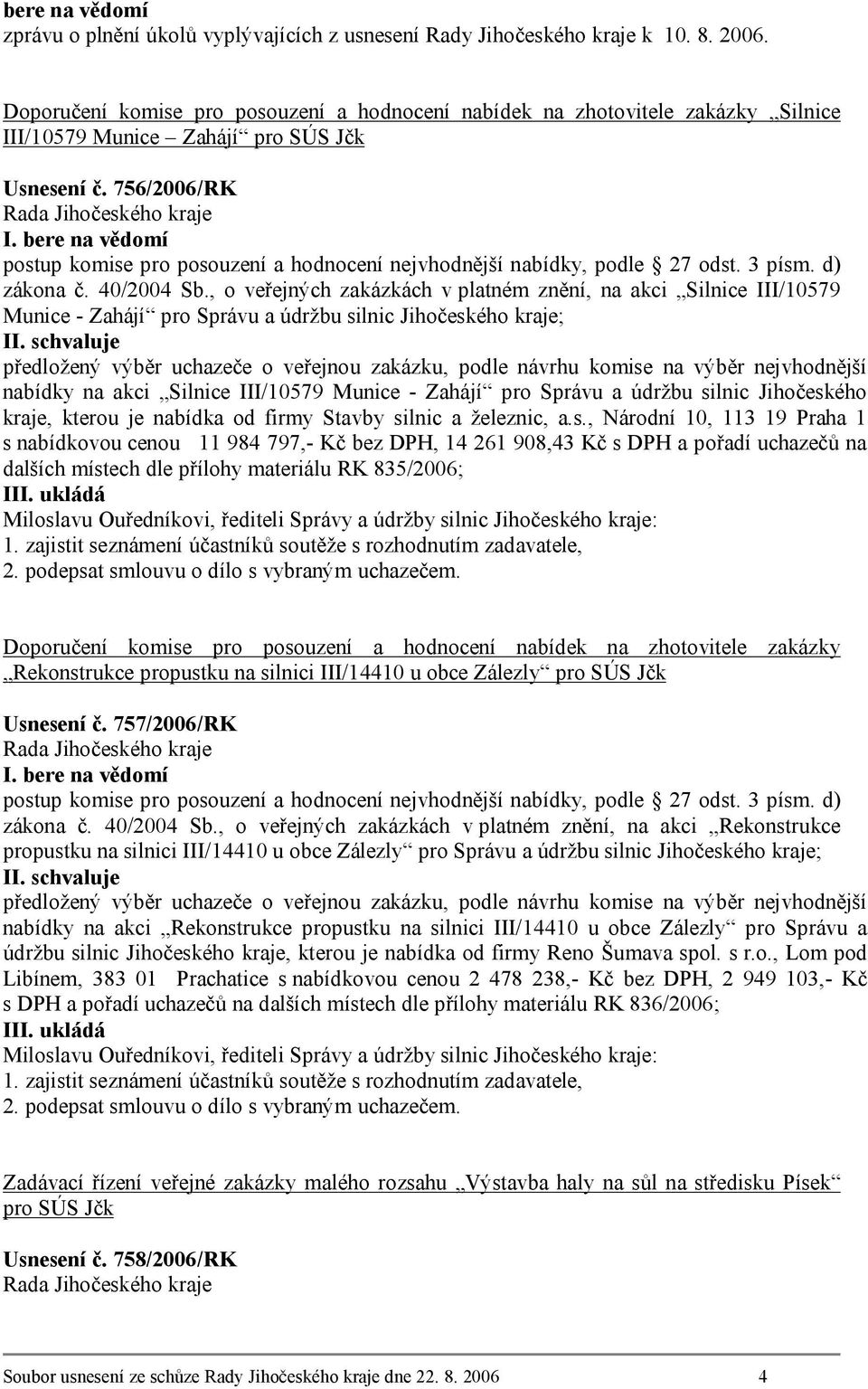 bere na vědomí postup komise pro posouzení a hodnocení nejvhodnější nabídky, podle 27 odst. 3 písm. d) zákona č. 40/2004 Sb.