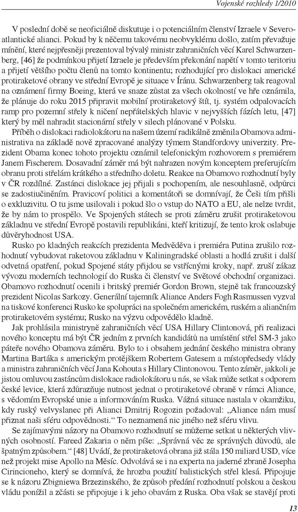 především překonání napětí v tomto teritoriu a přijetí většího počtu členů na tomto kontinentu; rozhodující pro dislokaci americké protiraketové obrany ve střední Evropě je situace v Íránu.