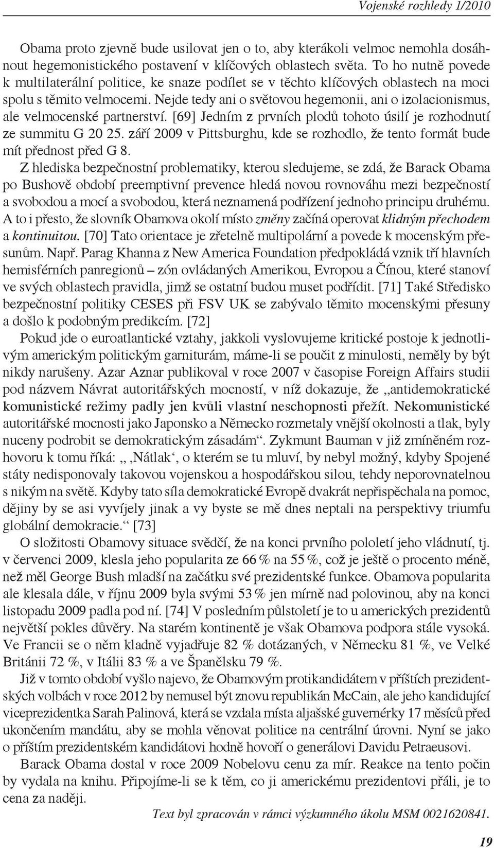 Nejde tedy ani o světovou hegemonii, ani o izolacionismus, ale velmocenské partnerství. [69] Jedním z prvních plodů tohoto úsilí je rozhodnutí ze summitu G 20 25.