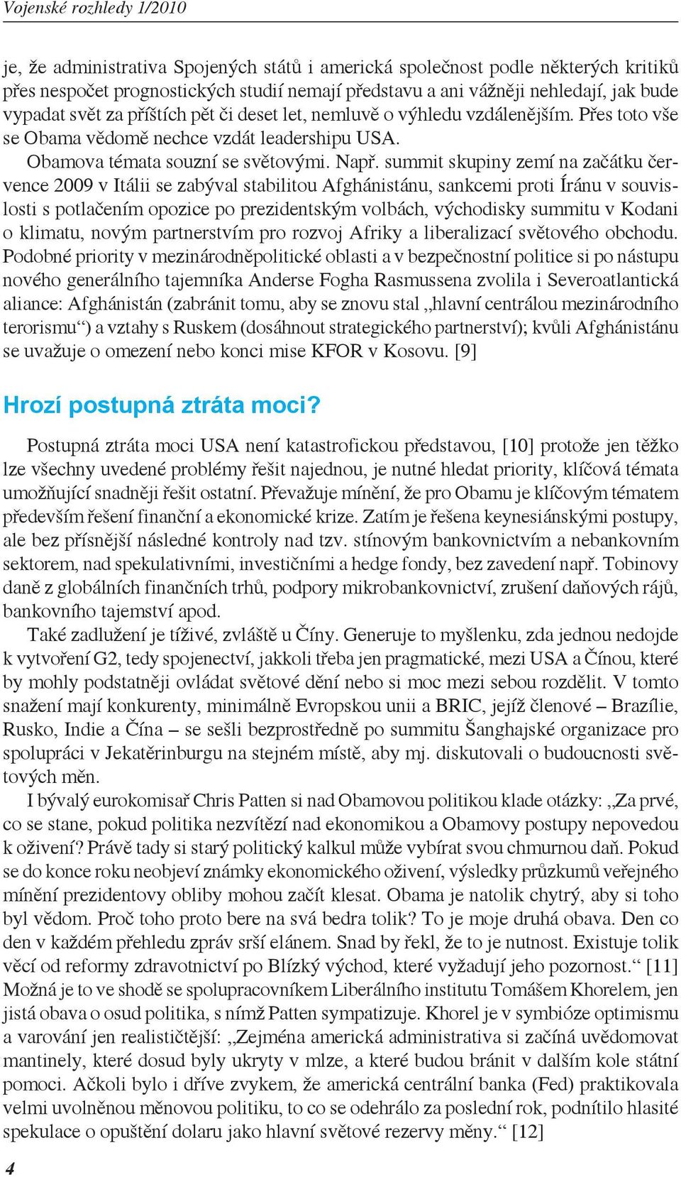 summit skupiny zemí na začátku července 2009 v Itálii se zabýval stabilitou Afghánistánu, sankcemi proti Íránu v souvislosti s potlačením opozice po prezidentským volbách, východisky summitu v Kodani