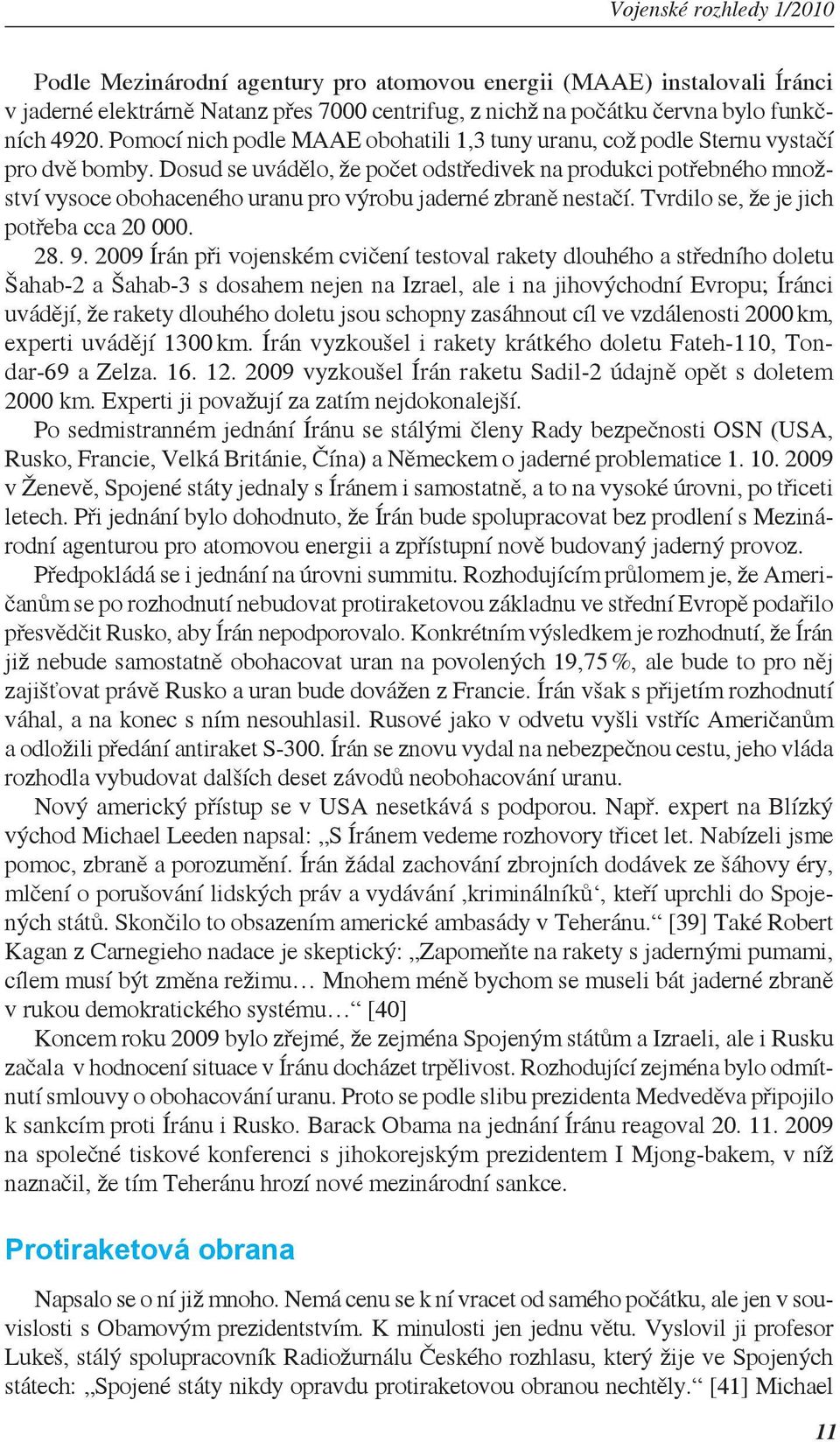 Dosud se uvádělo, že počet odstředivek na produkci potřebného množství vysoce obohaceného uranu pro výrobu jaderné zbraně nestačí. Tvrdilo se, že je jich potřeba cca 20 000. 28. 9.