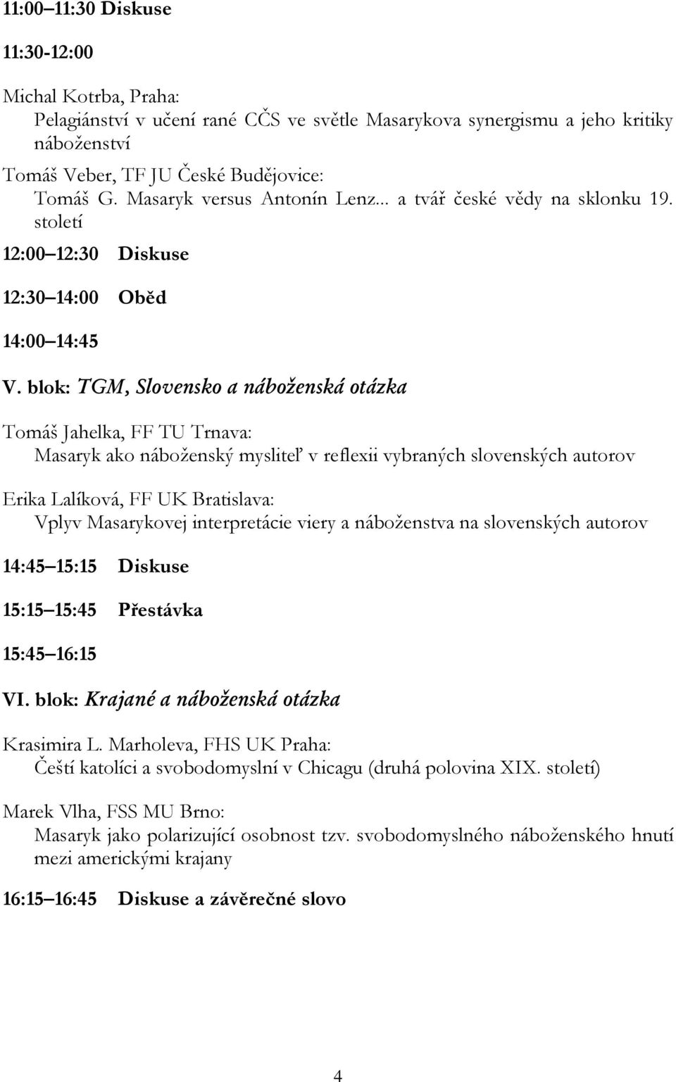 blok: TGM, Slovensko a náboženská otázka Tomáš Jahelka, FF TU Trnava: Masaryk ako náboženský mysliteľ v reflexii vybraných slovenských autorov Erika Lalíková, FF UK Bratislava: Vplyv Masarykovej