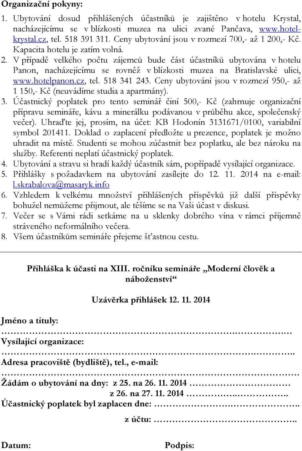 hotelpanon.cz, tel. 518 341 243. Ceny ubytování jsou v rozmezí 950,- až 1 150,- Kč (neuvádíme studia a apartmány). 3. Účastnický poplatek pro tento seminář činí 500,- Kč (zahrnuje organizační přípravu semináře, kávu a minerálku podávanou v průběhu akce, společenský večer).