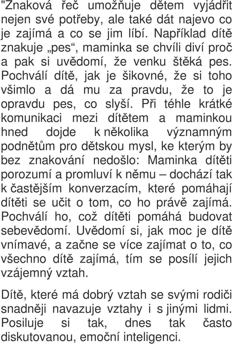 Při téhle krátké komunikaci mezi dítětem a maminkou hned dojde k několika významným podnětům pro dětskou mysl, ke kterým by bez znakování nedošlo: Maminka dítěti porozumí a promluví k němu dochází