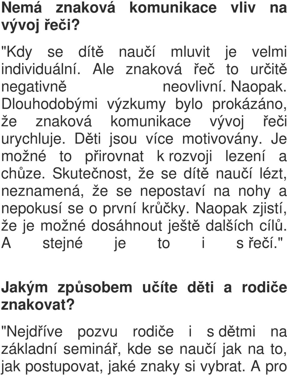 Skutečnost, že se dítě naučí lézt, neznamená, že se nepostaví na nohy a nepokusí se o první krůčky. Naopak zjistí, že je možné dosáhnout ještě dalších cílů.