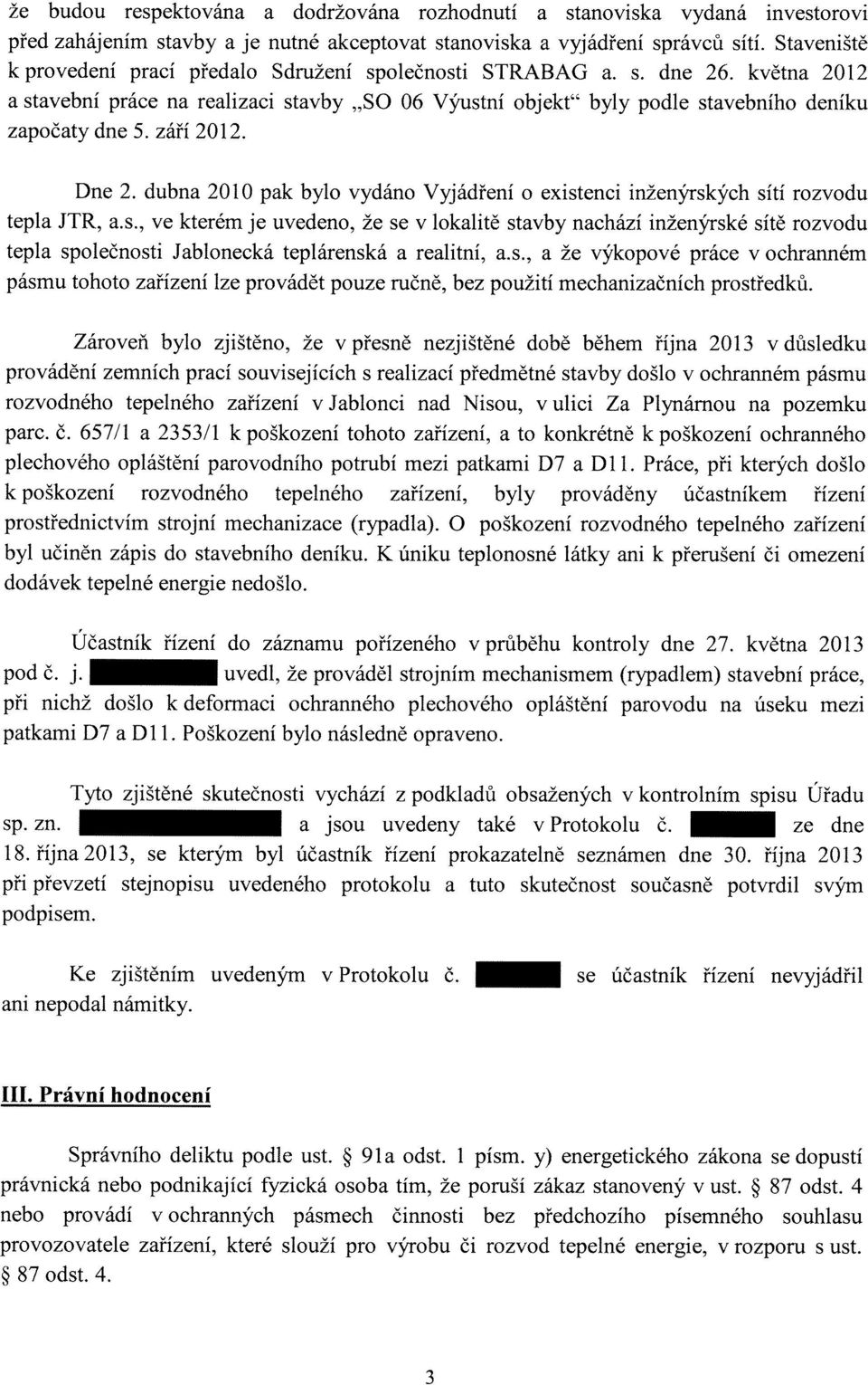 září 2012. Dne 2. dubna 2010 pak bylo vydáno Vyjádření o existenci inženýrských sítí rozvodu tepla JTR, a.s., ve kterém je uvedeno, že se v lokalitě stavby nachází inženýrské sítě rozvodu tepla společnosti Jablonecká teplárenská a realitní, a.