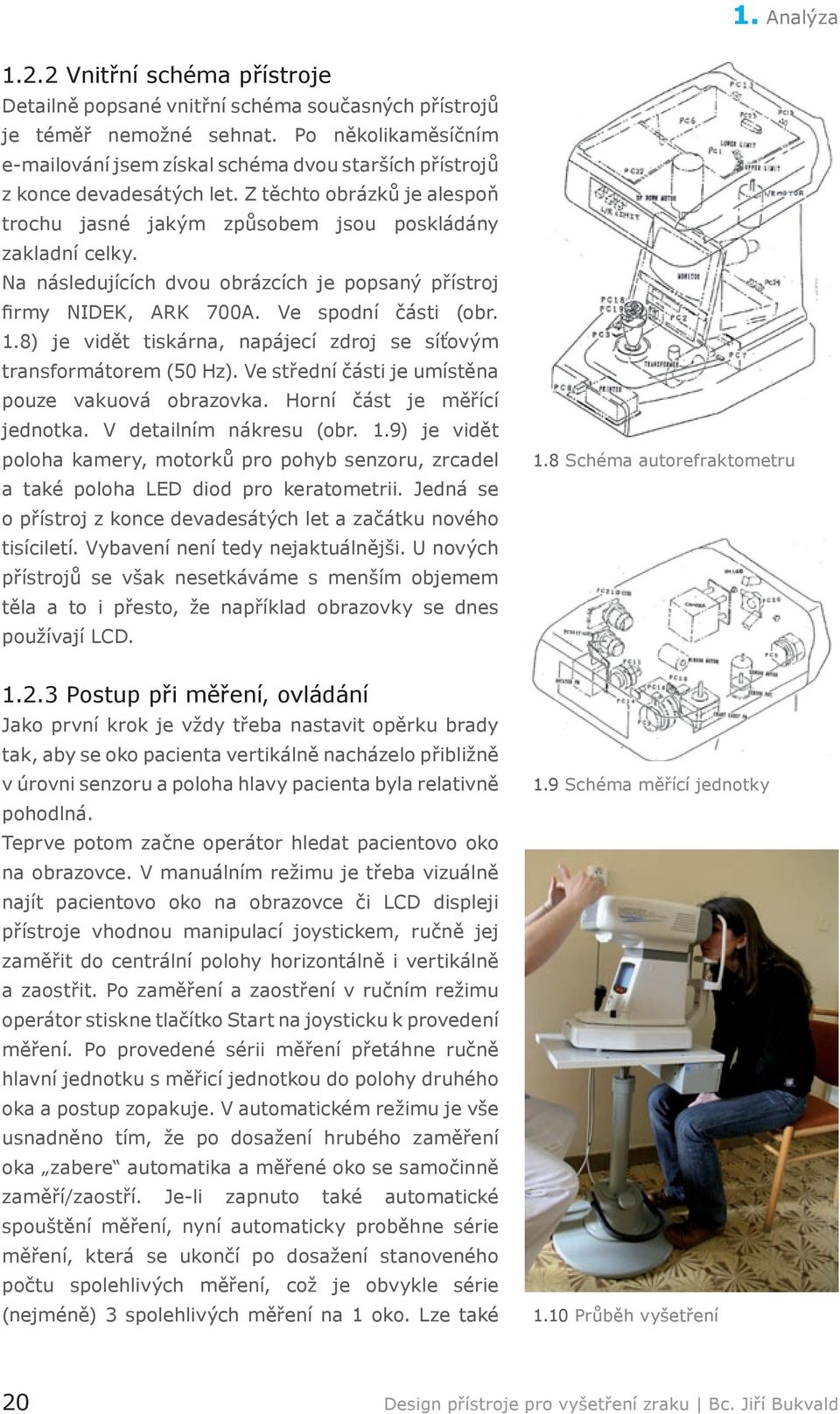 Na následujících dvou obrázcích je popsaný přístroj firmy NIDEK, ARK 700A. Ve spodní části (obr. 1.8) je vidět tiskárna, napájecí zdroj se síťovým transformátorem (50 Hz).