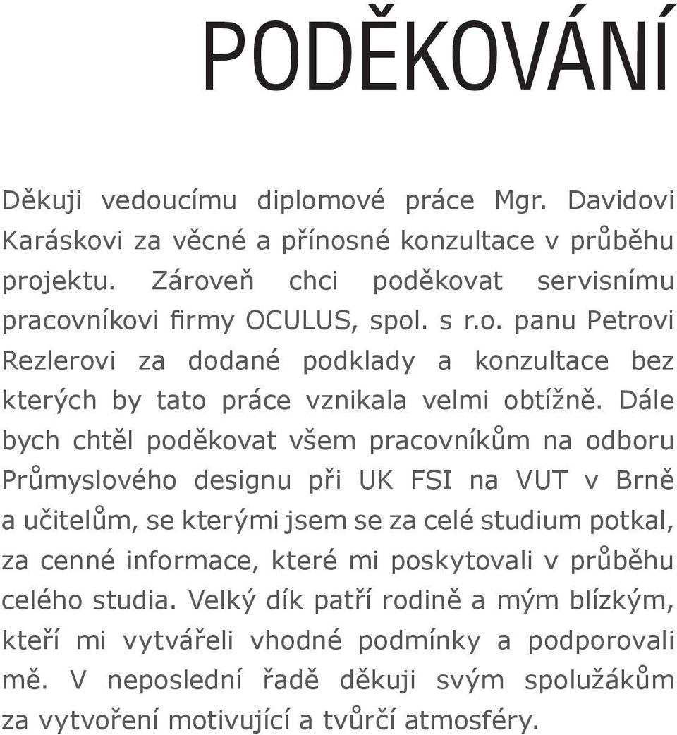 Dále bych chtěl poděkovat všem pracovníkům na odboru Průmyslového designu při UK FSI na VUT v Brně a učitelům, se kterými jsem se za celé studium potkal, za cenné informace,