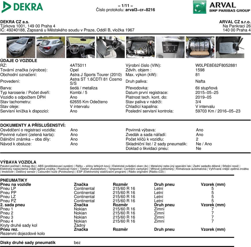 6CDTI 81 Cosmo S/S Druh paliva: Nafta Barva: šedá / metaliza Převodovka: 6ti stupňová Typ karoserie / Počet dveří: Kombi / 5 Datum první registrace: 2015 05 25 Vozidlo s odpočtem DPH Ano Platnost