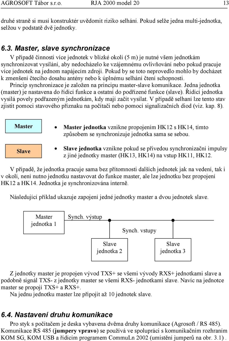 Master, slave synchronizace V případě činnosti více jednotek v blízké okolí (5 m) je nutné všem jednotkám synchronizovat vysílání, aby nedocházelo ke vzájemnému ovlivňování nebo pokud pracuje více