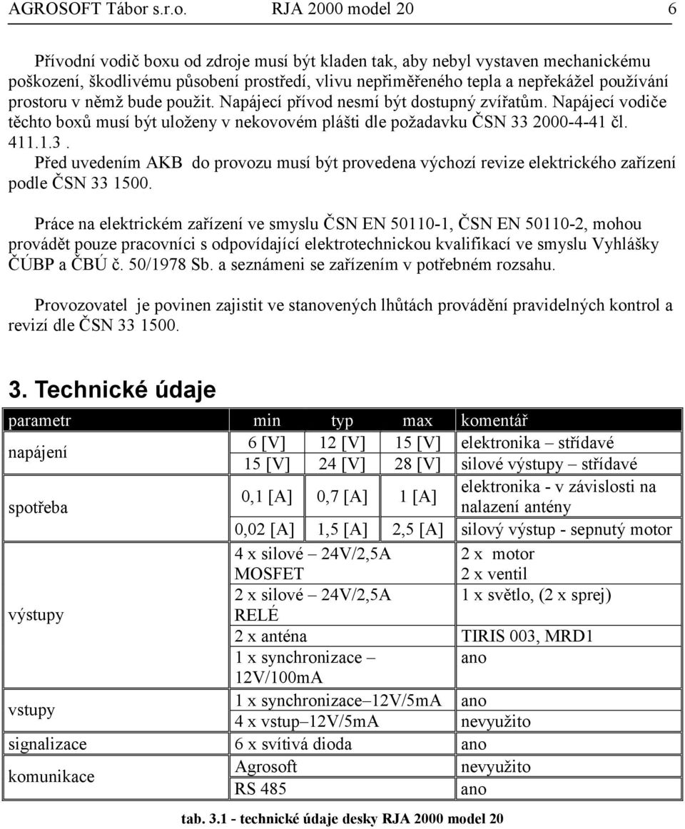 RJA 2000 model 20 6 Přívodní vodič boxu od zdroje musí být kladen tak, aby nebyl vystaven mechanickému poškození, škodlivému působení prostředí, vlivu nepřiměřeného tepla a nepřekážel používání