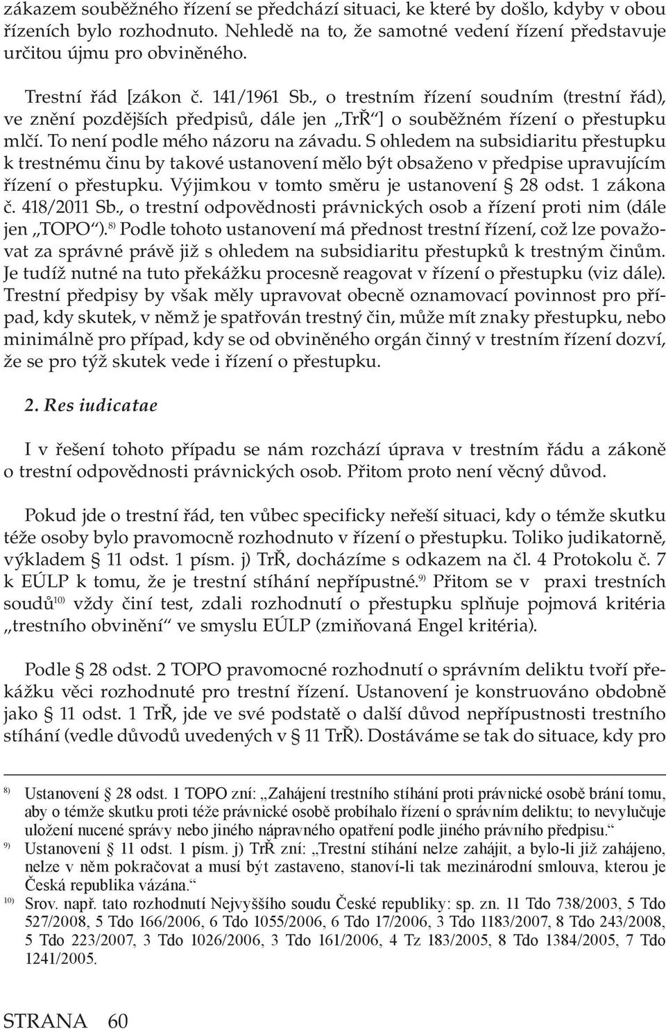 S ohledem na subsidiaritu přestupku k trestnému činu by takové ustanovení mělo být obsaženo v předpise upravujícím řízení o přestupku. Výjimkou v tomto směru je ustanovení 28 odst. 1 zákona č.