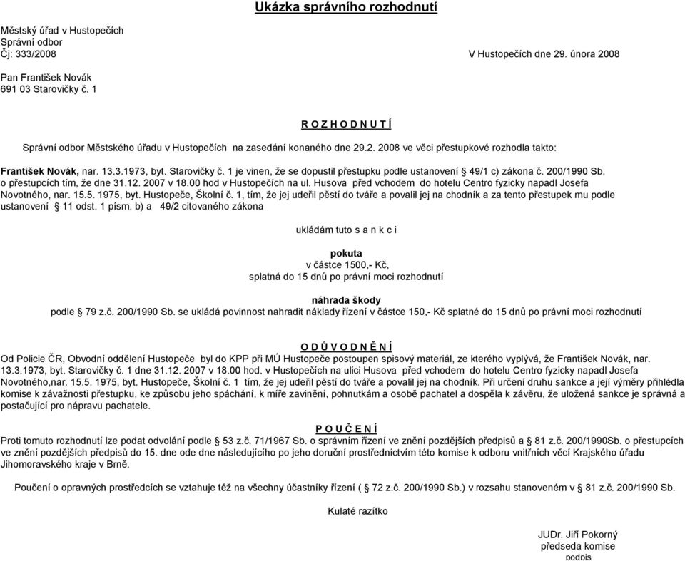 1 je vinen, že se dopustil přestupku podle ustanovení 49/1 c) zákona č. 200/1990 Sb. o přestupcích tím, že dne 31.12. 2007 v 18.00 hod v Hustopečích na ul.