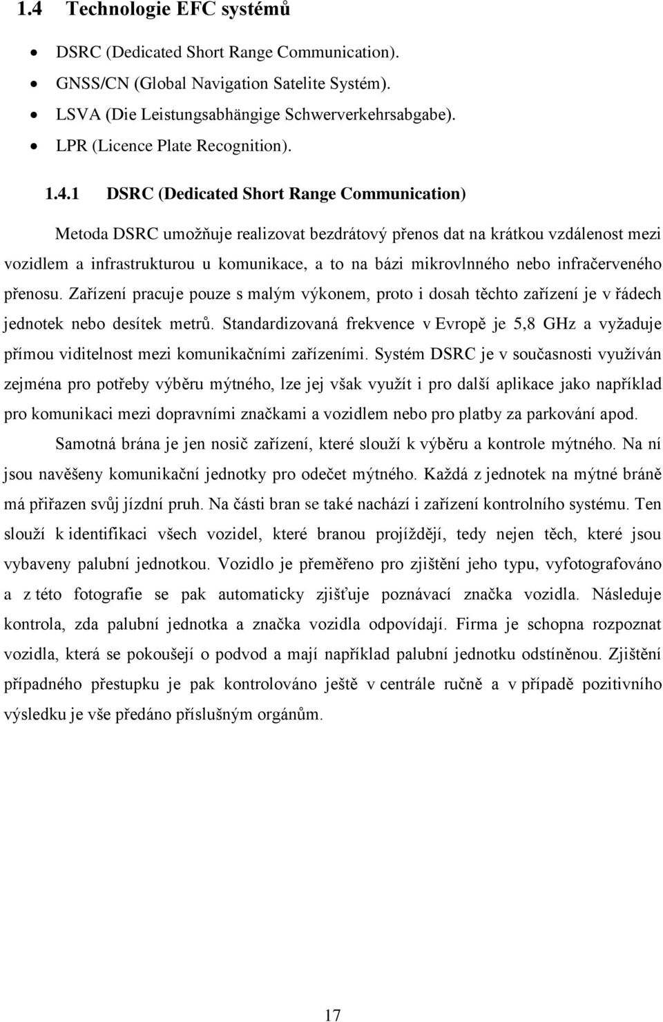 1 DSRC (Dedicated Short Range Communication) Metoda DSRC umožňuje realizovat bezdrátový přenos dat na krátkou vzdálenost mezi vozidlem a infrastrukturou u komunikace, a to na bázi mikrovlnného nebo