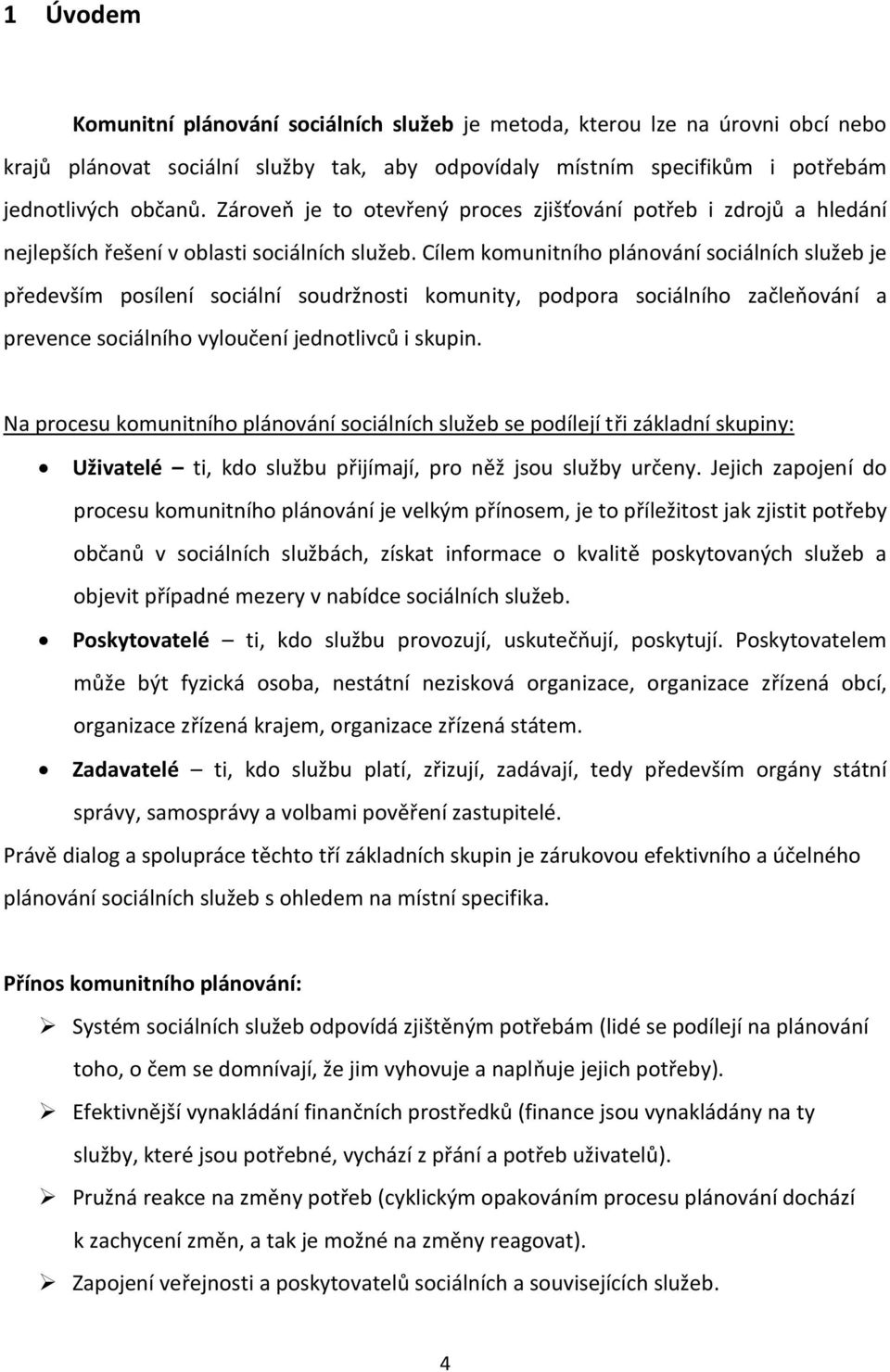 Cílem komunitního plánování sociálních služeb je především posílení sociální soudržnosti komunity, podpora sociálního začleňování a prevence sociálního vyloučení jednotlivců i skupin.