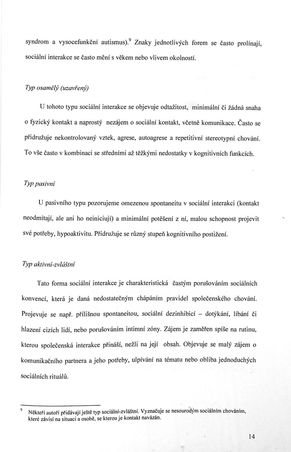 Často se přidružuje nekontrolovaný vztek, agrese, autoagrese a repetitivní stereotypní chování. To vše často v kombinaci se středními až těžkými nedostatky v kognitivních funkcích.