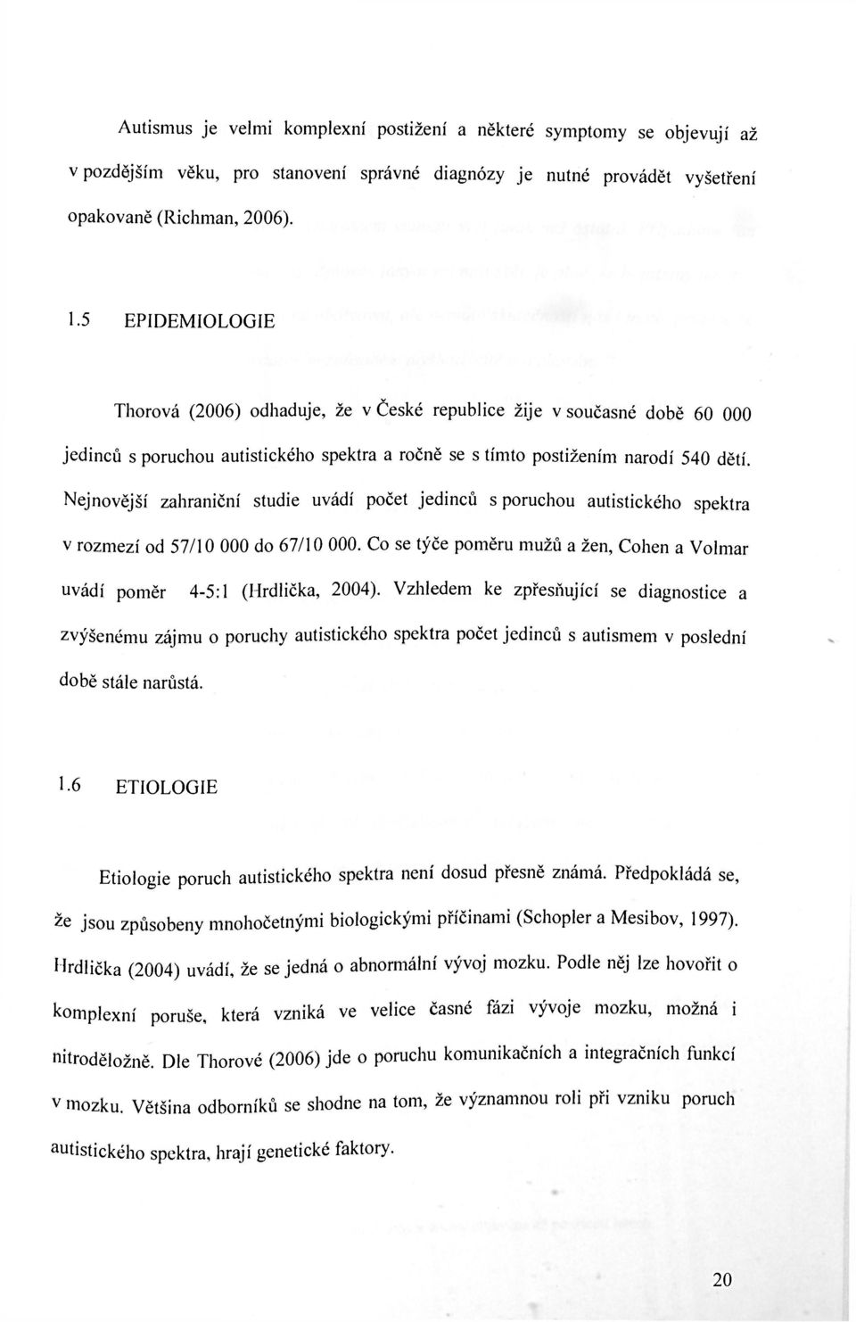 Nej novější zahraniční studie uvádí počet jedinců s poruchou autistického spektra v rozmezí od 57/10 000 do 67/10 000. Co se týče poměru mužů a žen, Cohen a Volmar uvádí poměr 4-5:1 (Hrdlička, 2004).