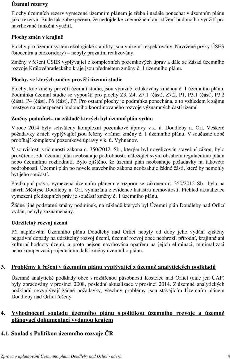 Plochy změn v krajině Plochy pro územní systém ekologické stability jsou v území respektovány. Navržené prvky ÚSES (biocentra a biokoridory) nebyly prozatím realizovány.