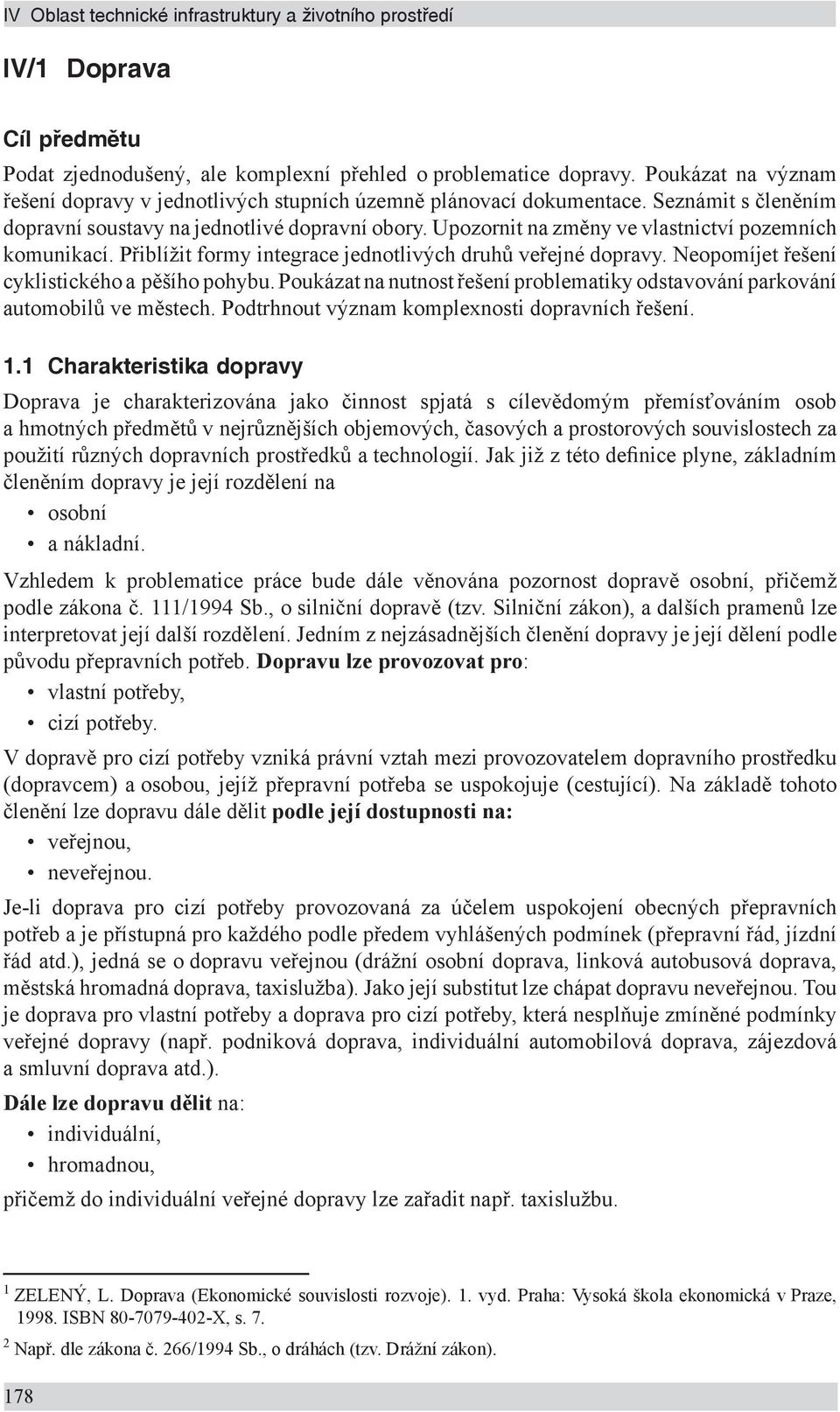 Upozornit na změny ve vlastnictví pozemních komunikací. Přiblížit formy integrace jednotlivých druhů veřejné dopravy. Neopomíjet řešení cyklistického a pěšího pohybu.