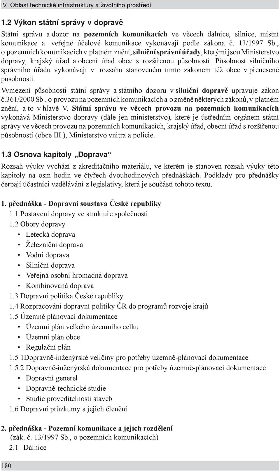 , o pozemních komunikacích v platném znění, silniční správní úřady, kterými jsou Ministerstvo dopravy, krajský úřad a obecní úřad obce s rozšířenou působností.