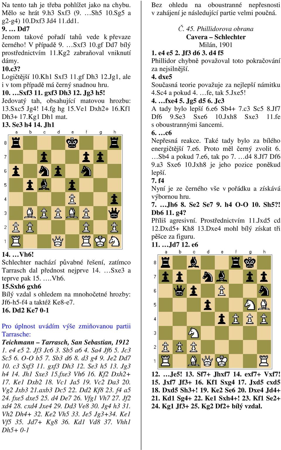 Jedovatý tah, obsahující matovou hrozbu: 13.Sxc5 Jg4! 14.fg hg 15.Ve1 Dxh2+ 16.Kf1 Dh3+ 17.Kg1 Dh1 mat. 13. Se3 h4 14. Jh1 14. Vh6!
