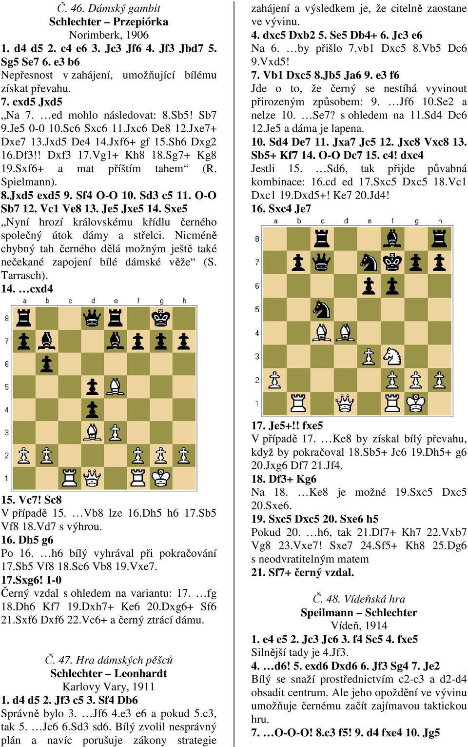 8.Jxd5 exd5 9. Sf4 O-O 10. Sd3 c5 11. O-O Sb7 12. Vc1 Ve8 13. Je5 Jxe5 14. Sxe5 Nyní hrozí královskému křídlu černého společný útok dámy a střelci.