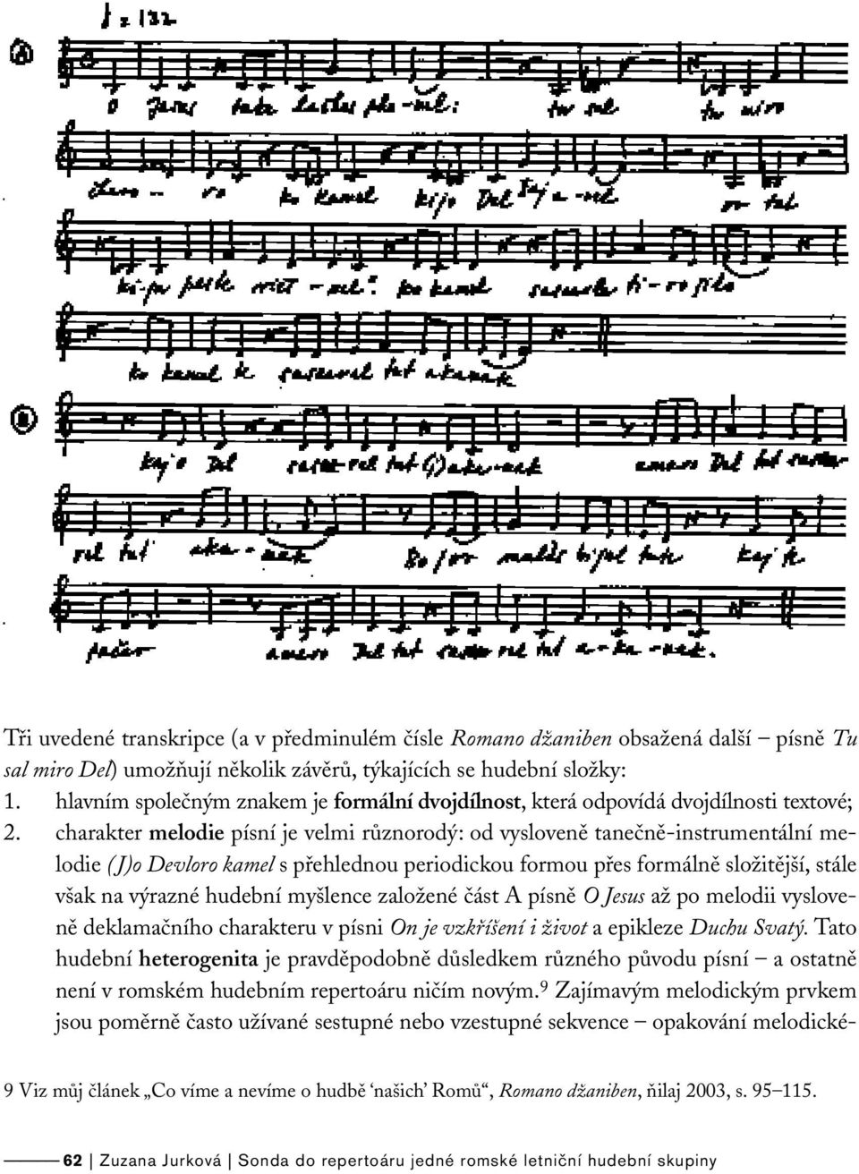 charakter melodie písní je velmi různorodý: od vysloveně tanečně-instrumentální melodie (J)o Devloro kamel s přehlednou periodickou formou přes formálně složitější, stále však na výrazné hudební