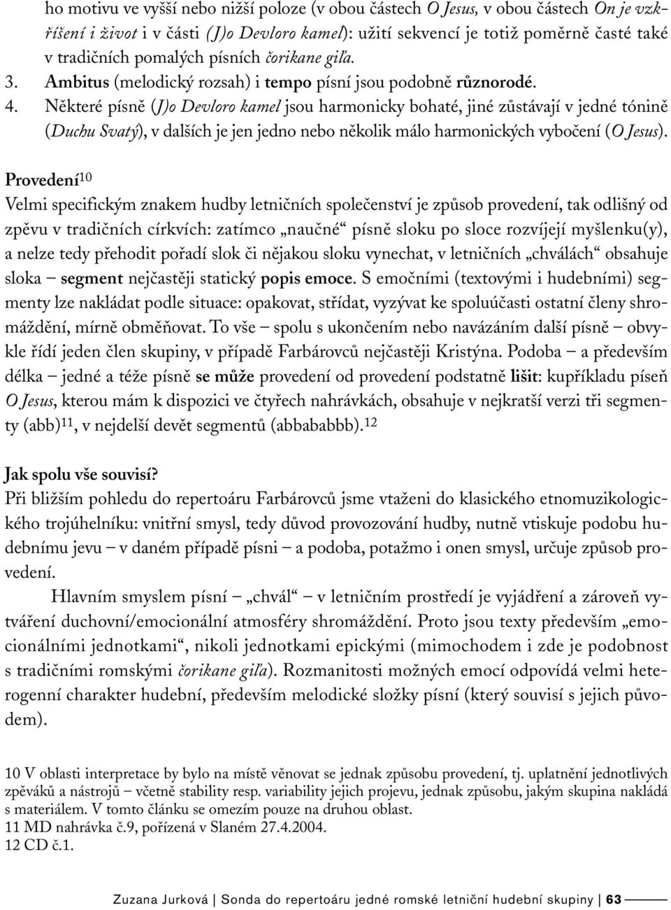 Některé písně (J)o Devloro kamel jsou harmonicky bohaté, jiné zůstávají v jedné tónině (Duchu Svatý), v dalších je jen jedno nebo několik málo harmonických vybočení (O Jesus).